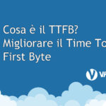 Cosa è il TTFB? Migliorare il Time To First Byte